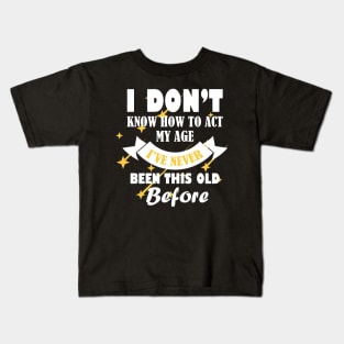 i dont know how to act my age ive never been this old before cooli dont know how to act my age ive never been this old before cool Kids T-Shirt